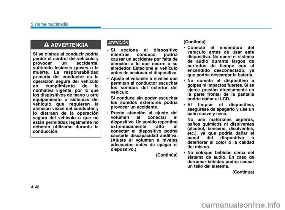 Hyundai Accent 2017  Manual del propietario (in Spanish) 4-46
Sistema multimedia
 Si acciona el dispositivomientras conduce, podría
causar un accidente por falta de
atención a lo que ocurre a su
alrededor. Estacione el vehículo
antes de accionar el dispo