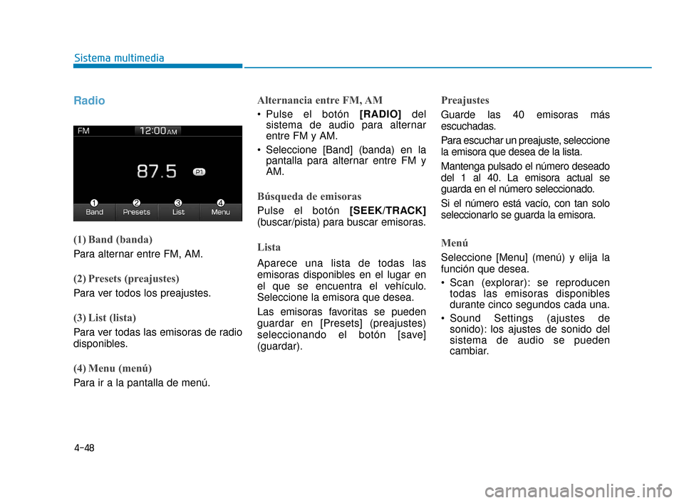 Hyundai Accent 2017 Manual del propietario (in Spanish) 4-48
Sistema multimedia
Radio
(1) Band (banda)
Para alternar entre FM, AM.
(2) Presets (preajustes)
Para ver todos los preajustes.
(3) List (lista)
Para ver todas las emisoras de radio
disponibles.
( Hyundai Accent 2017 Manual del propietario (in Spanish) 4-48
Sistema multimedia
Radio
(1) Band (banda)
Para alternar entre FM, AM.
(2) Presets (preajustes)
Para ver todos los preajustes.
(3) List (lista)
Para ver todas las emisoras de radio
disponibles.
(
