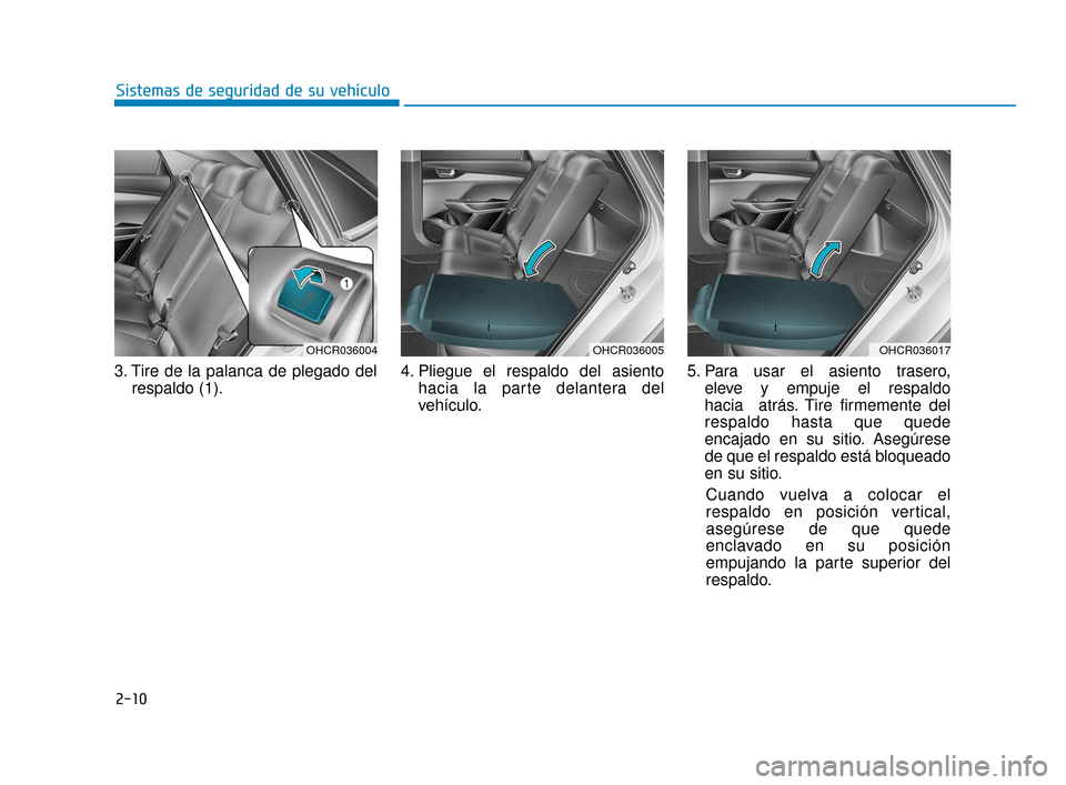 Hyundai Accent 2017 Manual del propietario (in Spanish) 2-10
Sistemas de seguridad de su vehículo
3. Tire de la palanca de plegado del respaldo (1). 4. Pliegue el respaldo del asiento
hacia la parte delantera del
vehículo. 5. Para usar el asiento tra Hyundai Accent 2017 Manual del propietario (in Spanish) 2-10
Sistemas de seguridad de su vehículo
3. Tire de la palanca de plegado del respaldo (1). 4. Pliegue el respaldo del asiento
hacia la parte delantera del
vehículo. 5. Para usar el asiento tra