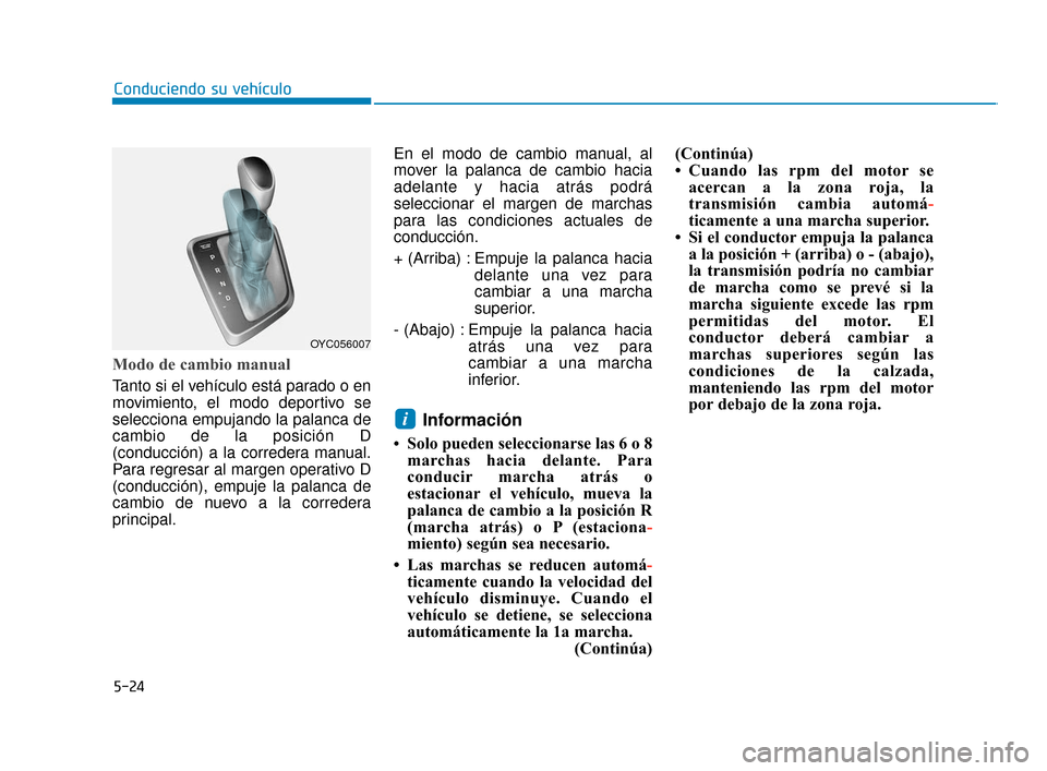 Hyundai Accent 2017 Manual del propietario (in Spanish) 5-24
Conduciendo su vehículo
Modo de cambio manual
Tanto si el vehículo está parado o en
movimiento, el modo deportivo se
selecciona empujando la palanca de
cambio de la posición D
(conducción) Hyundai Accent 2017 Manual del propietario (in Spanish) 5-24
Conduciendo su vehículo
Modo de cambio manual
Tanto si el vehículo está parado o en
movimiento, el modo deportivo se
selecciona empujando la palanca de
cambio de la posición D
(conducción)