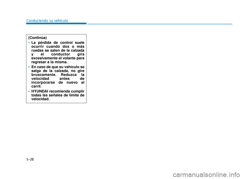 Hyundai Accent 2017 Manual del propietario (in Spanish) 5-28
Conduciendo su vehículo(Continúa)
La pérdida de control suele
ocurrir cuando dos o más
ruedas se salen de la calzada
y el conductor gira
excesivamente el volante para
regresar a la misma.
En Hyundai Accent 2017 Manual del propietario (in Spanish) 5-28
Conduciendo su vehículo(Continúa)
La pérdida de control suele
ocurrir cuando dos o más
ruedas se salen de la calzada
y el conductor gira
excesivamente el volante para
regresar a la misma.
En