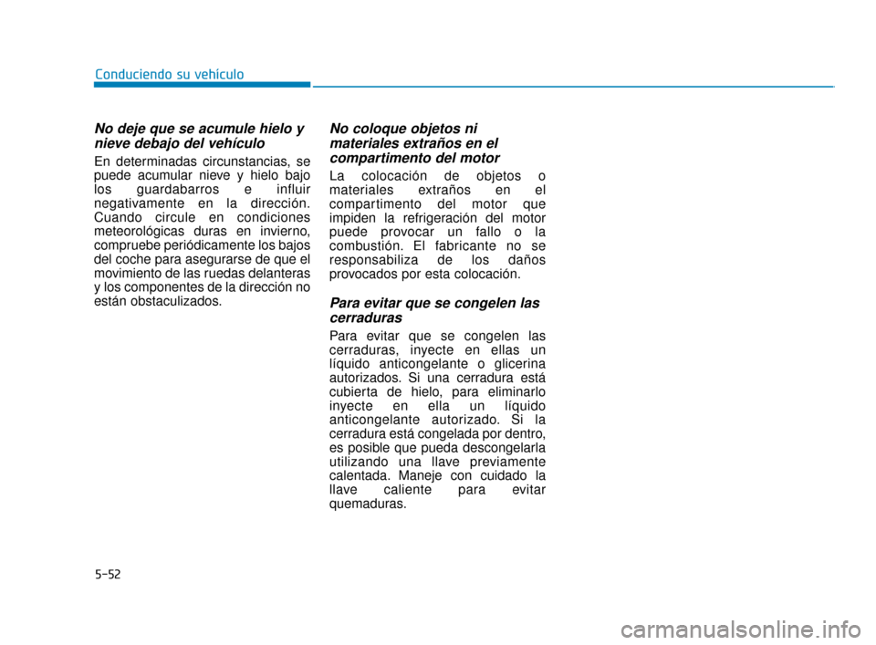 Hyundai Accent 2017 Manual del propietario (in Spanish) 5-52
Conduciendo su vehículo
No deje que se acumule hielo ynieve debajo del vehículo
En determinadas circunstancias, se
puede acumular nieve y hielo bajo
los guardabarros e influir
negativamente en Hyundai Accent 2017 Manual del propietario (in Spanish) 5-52
Conduciendo su vehículo
No deje que se acumule hielo ynieve debajo del vehículo
En determinadas circunstancias, se
puede acumular nieve y hielo bajo
los guardabarros e influir
negativamente en