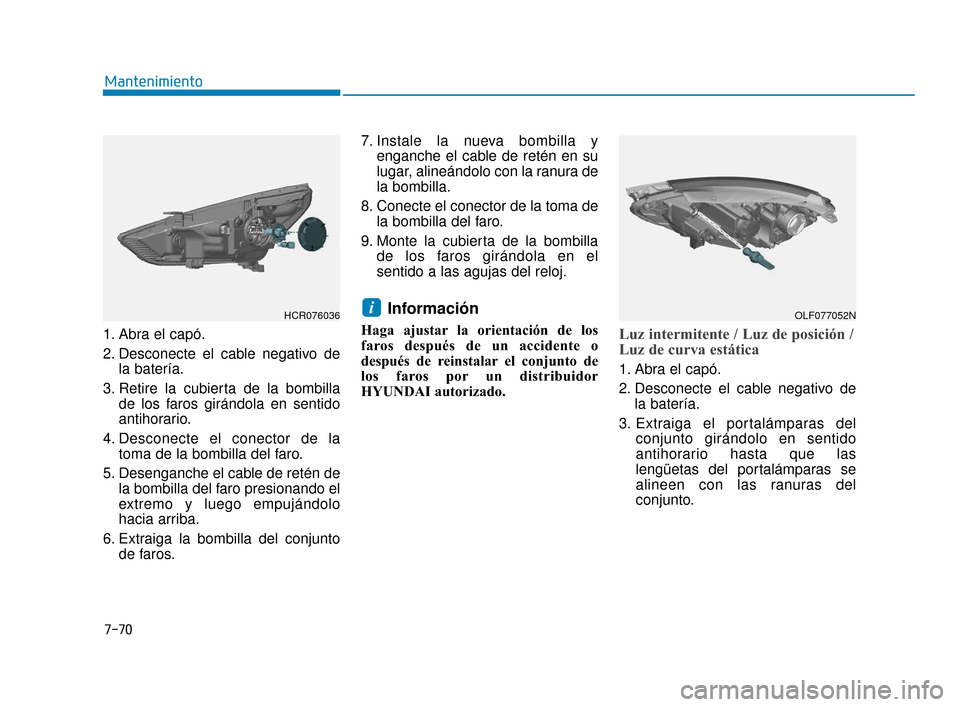 Hyundai Accent 2017 Manual del propietario (in Spanish) 7-70
Mantenimiento
1. Abra el capó.
2. Desconecte el cable negativo de la batería.
3. Retire la cubierta de la bombilla de los faros girándola en sentido
antihorario.
4. Desconecte el conector de l Hyundai Accent 2017 Manual del propietario (in Spanish) 7-70
Mantenimiento
1. Abra el capó.
2. Desconecte el cable negativo de la batería.
3. Retire la cubierta de la bombilla de los faros girándola en sentido
antihorario.
4. Desconecte el conector de l