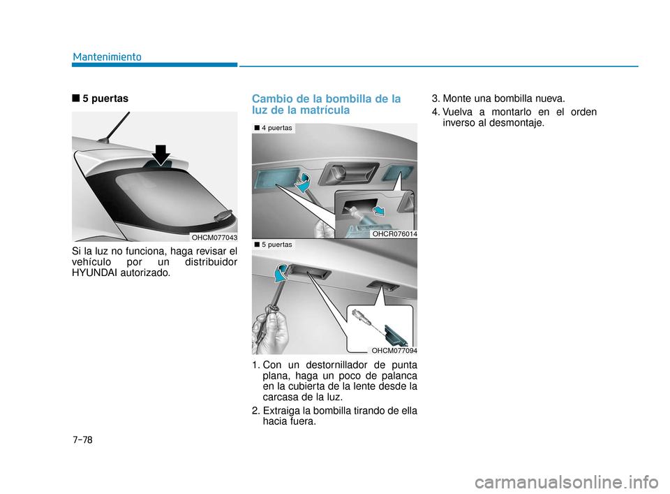 Hyundai Accent 2017 Manual del propietario (in Spanish) 7-78
Mantenimiento
■
■ 5 puertas
Si la luz no funciona, haga revisar el
vehículo por un distribuidor
HYUNDAI autorizado.
Cambio de la bombilla de la
luz de la matrícula
1. Con un destornillador Hyundai Accent 2017 Manual del propietario (in Spanish) 7-78
Mantenimiento
■
■ 5 puertas
Si la luz no funciona, haga revisar el
vehículo por un distribuidor
HYUNDAI autorizado.
Cambio de la bombilla de la
luz de la matrícula
1. Con un destornillador