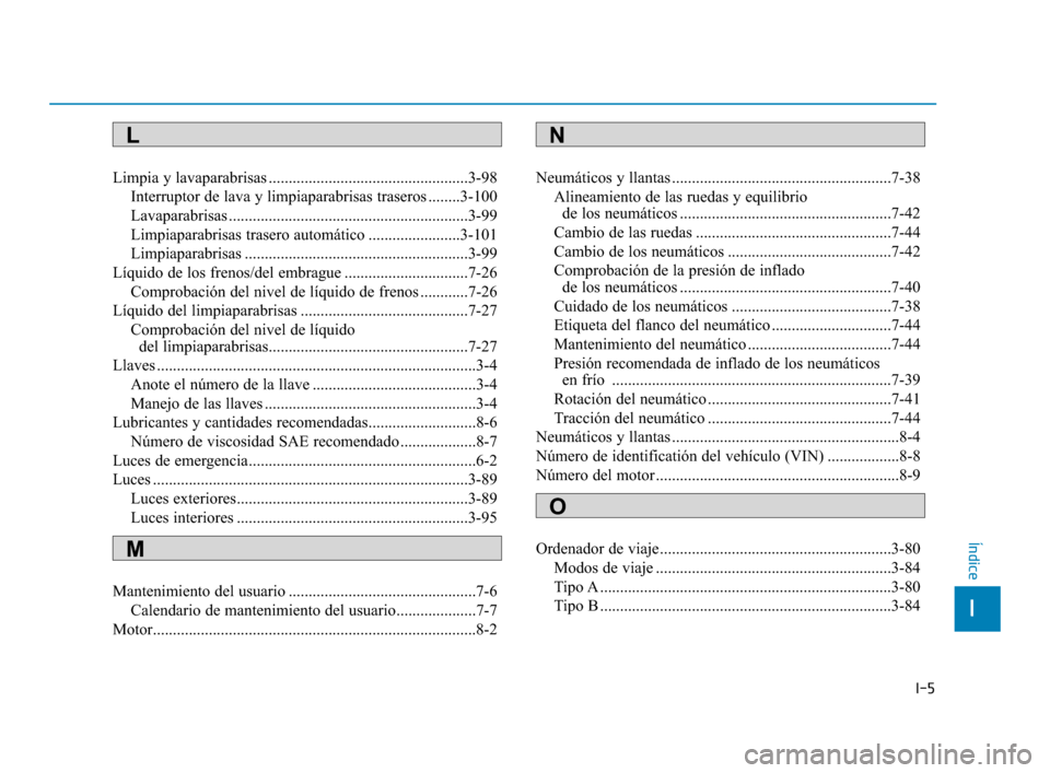 Hyundai Accent 2017  Manual del propietario (in Spanish) I-5
Limpia y lavaparabrisas ..................................................3-98Interruptor de lava y limpiaparabrisas traseros ........3-100
Lavaparabrisas .........................................