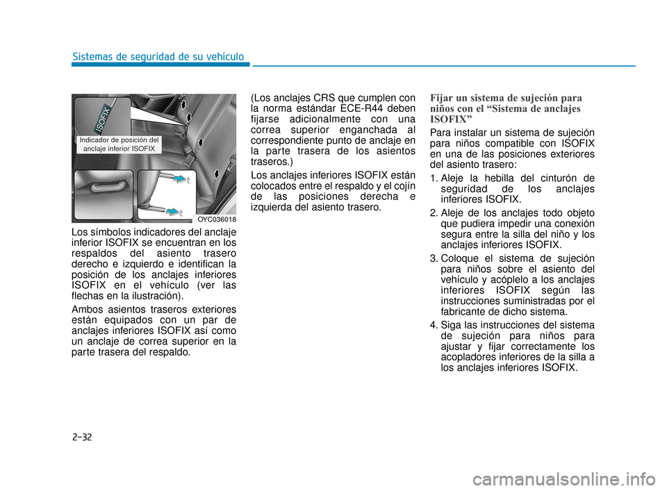 Hyundai Accent 2017  Manual del propietario (in Spanish) 2-32
Sistemas de seguridad de su vehículo
Los símbolos indicadores del anclaje
inferior ISOFIX se encuentran en los
respaldos del asiento trasero
derecho e izquierdo e identifican la
posición de lo