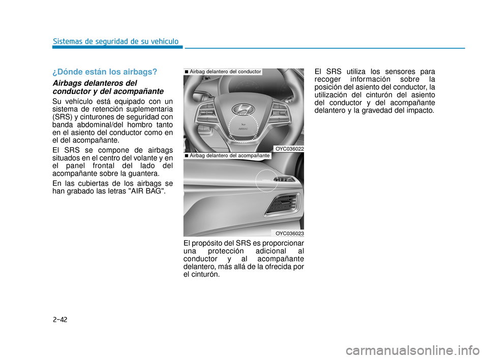 Hyundai Accent 2017  Manual del propietario (in Spanish) 2-42
Sistemas de seguridad de su vehículo
¿Dónde están los airbags?
Airbags delanteros delconductor y del acompañante  
Su vehículo está equipado con un
sistema de retención suplementaria
(SRS