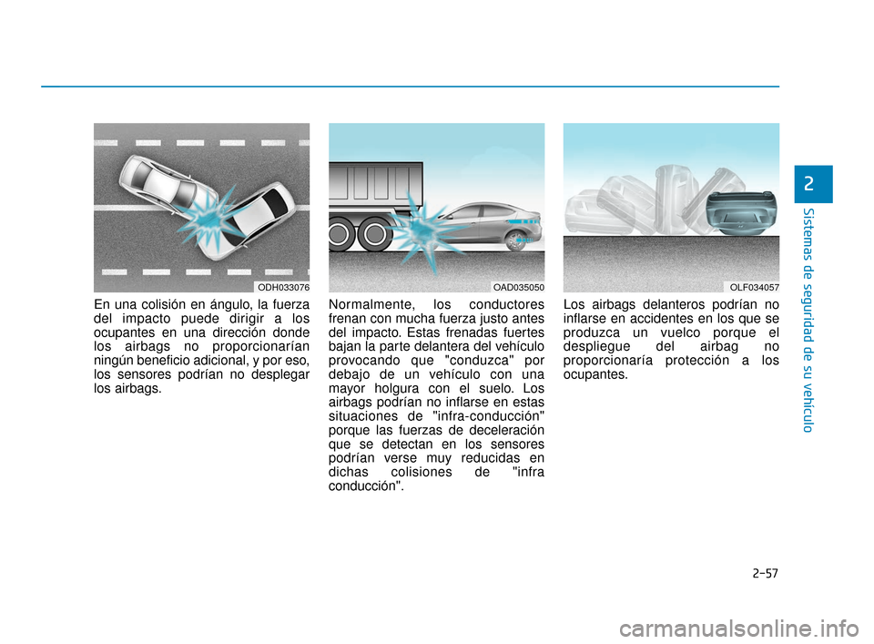 Hyundai Accent 2017  Manual del propietario (in Spanish) 2-57
Sistemas de seguridad de su vehículo
2
En una colisión en ángulo, la fuerza
del impacto puede dirigir a los
ocupantes en una dirección donde
los airbags no proporcionarían
ningún beneficio 