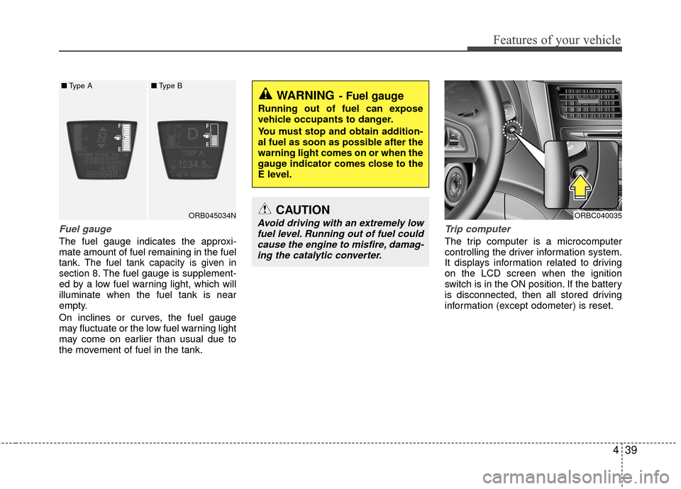 Hyundai Accent 2016  Owners Manual 439
Features of your vehicle
Fuel gauge
The fuel gauge indicates the approxi-
mate amount of fuel remaining in the fuel
tank.
The fuel tank capacity is given in
section 8.The fuel gauge is supplement-