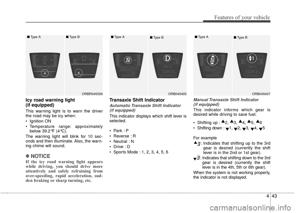 Hyundai Accent 2016  Owners Manual 443
Features of your vehicle
Icy road warning light 
(if equipped)
This warning light is to warn the driver
the road may be icy when:
 Ignition ON
 Temperature range: approximatelybelow 39.2°F (4°C)