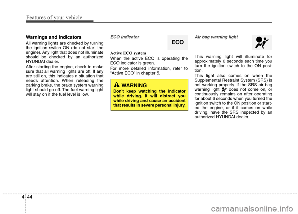 Hyundai Accent 2016  Owners Manual Features of your vehicle
44
4
Warnings and indicators
All warning lights are checked by turning
the ignition switch ON (do not start the
engine). Any light that does not illuminate
should be checked b