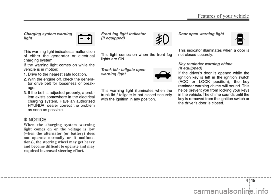 Hyundai Accent 2016  Owners Manual 449
Features of your vehicle
Charging system warninglight
This warning light indicates a malfunction
of either the generator or electrical
charging system.
If the warning light comes on while the
vehi
