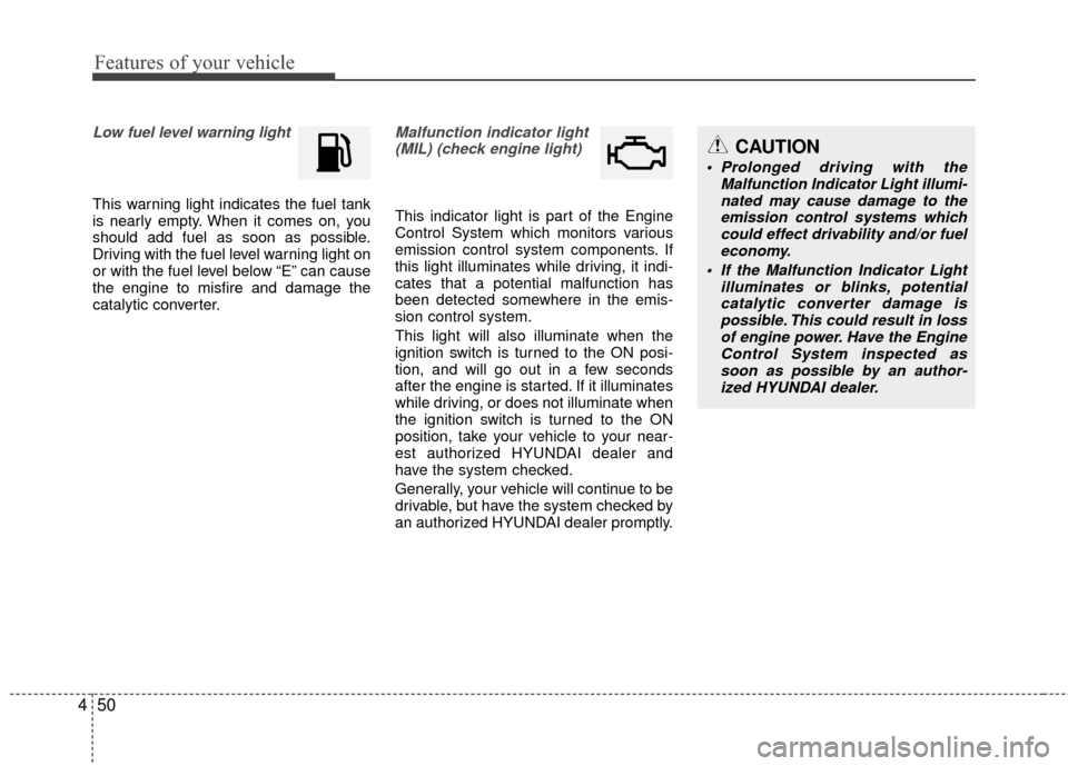Hyundai Accent 2016  Owners Manual Features of your vehicle
50
4
Low fuel level warning light
This warning light indicates the fuel tank
is nearly empty. When it comes on, you
should add fuel as soon as possible.
Driving with the fuel 