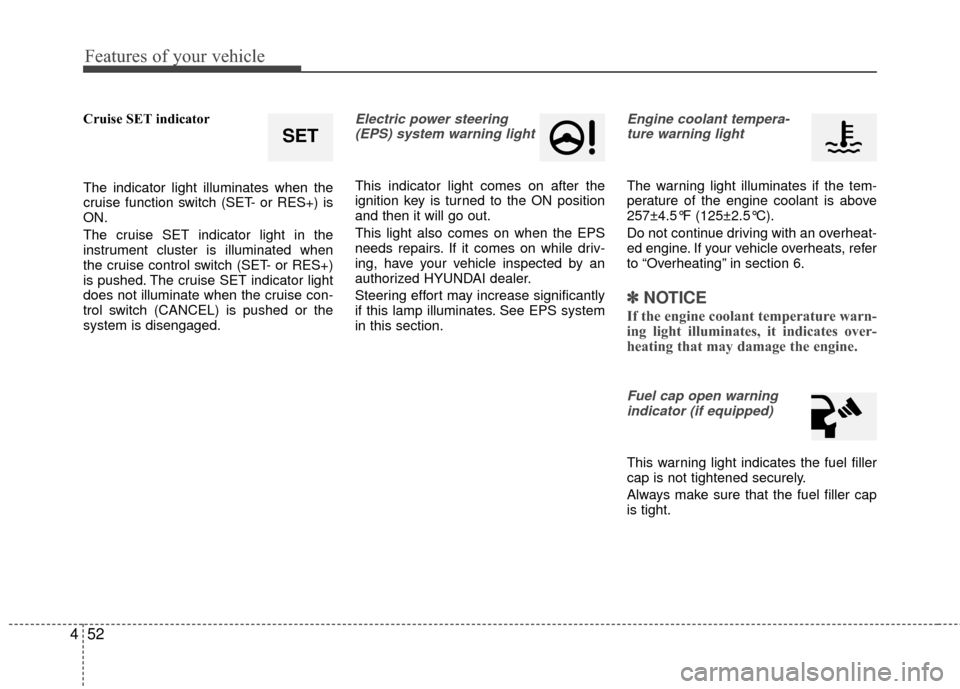 Hyundai Accent 2016  Owners Manual Features of your vehicle
52
4
Cruise SET indicator
The indicator light illuminates when the
cruise function switch (SET- or RES+) is
ON.
The cruise SET indicator light in the
instrument cluster is ill