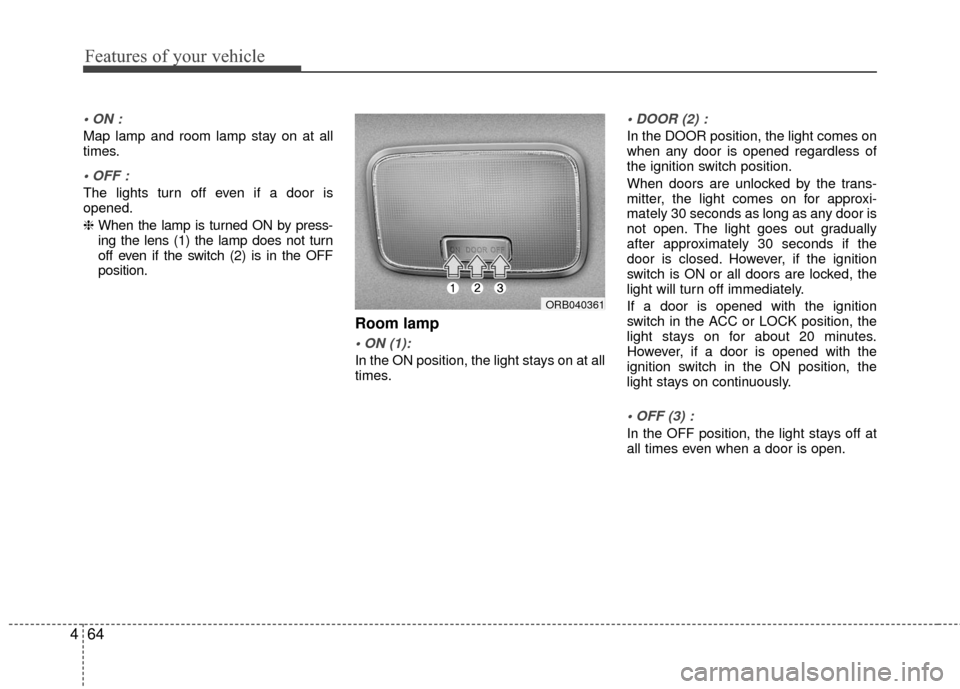 Hyundai Accent 2016  Owners Manual Features of your vehicle
64
4

Map lamp and room lamp stay on at all
times.

The lights turn off even if a door is
opened.
❈  When the lamp is turned ON by press-
ing the lens (1) the lamp does not 