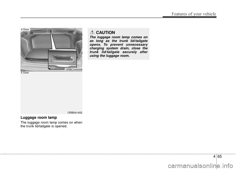 Hyundai Accent 2016  Owners Manual 465
Features of your vehicle
Luggage room lamp
The luggage room lamp comes on when
the trunk lid/tailgate is opened.
ORB041402
5 DoorORBC040059
4 DoorCAUTION
The luggage room lamp comes onas long as t