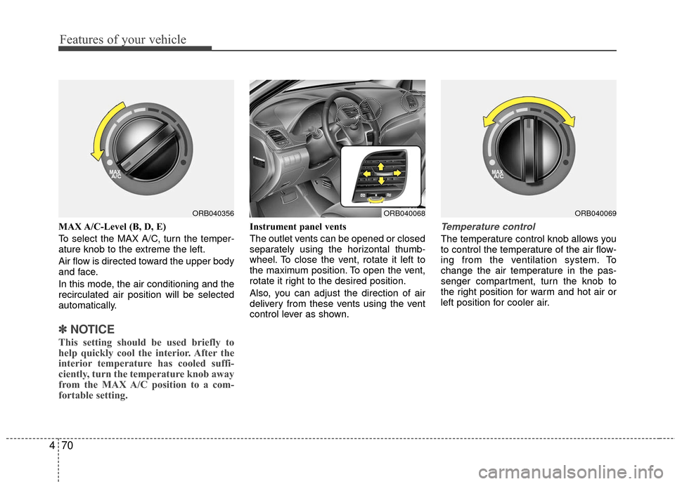 Hyundai Accent 2016  Owners Manual Features of your vehicle
70
4
MAX A/C-Level (B, D, E)
To select the MAX A/C, turn the temper-
ature knob to the extreme the left.
Air flow is directed toward the upper body
and face.
In this mode, the