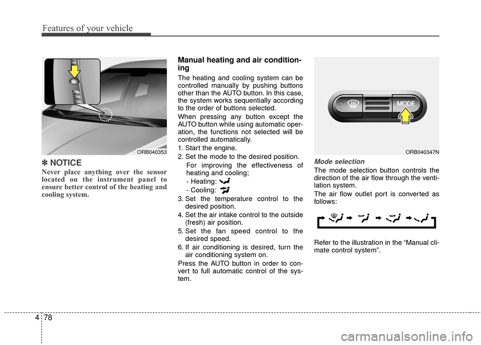 Hyundai Accent 2016  Owners Manual Features of your vehicle
78
4
✽
✽
NOTICE
Never place anything over the sensor
located on the instrument panel to
ensure better control of the heating and
cooling system.
Manual heating and air con