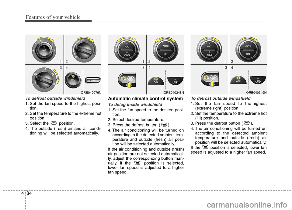 Hyundai Accent 2016  Owners Manual Features of your vehicle
84
4
To defrost outside windshield  
1. Set the fan speed to the highest posi-
tion.
2. Set the temperature to the extreme hot position.
3. Select the  position.
4. The outsid
