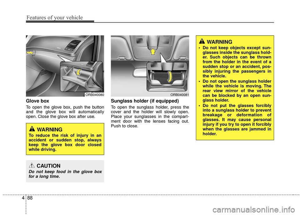 Hyundai Accent 2016  Owners Manual Features of your vehicle
88
4
Glove box
To open the glove box, push the button
and the glove box will automatically
open. Close the glove box after use.
Sunglass holder (if equipped) 
To open the sung