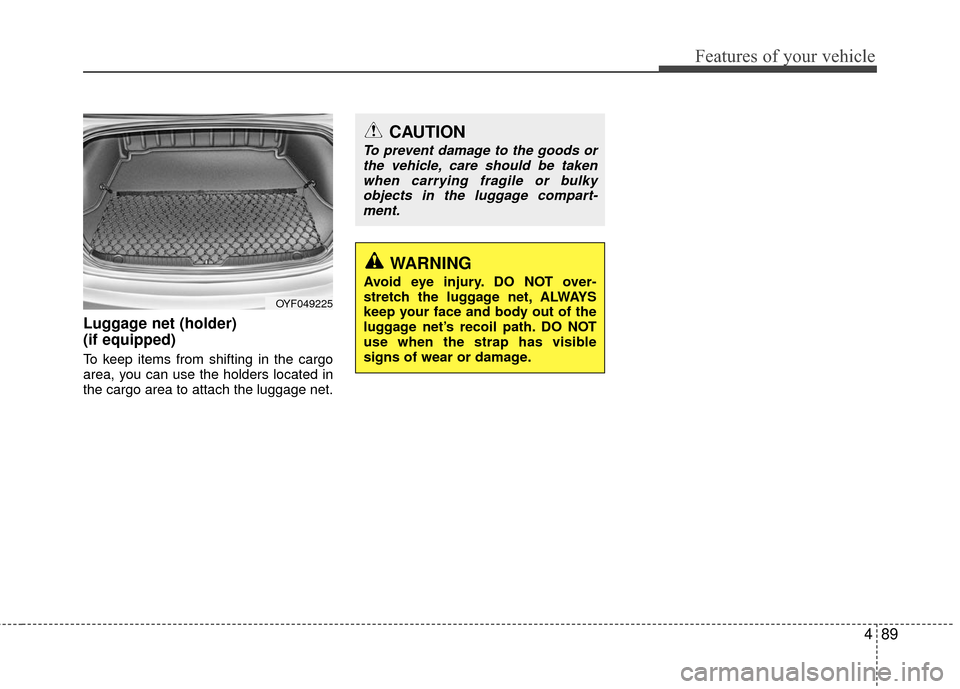 Hyundai Accent 2016  Owners Manual 489
Features of your vehicle
Luggage net (holder) 
(if equipped)
To keep items from shifting in the cargo
area, you can use the holders located in
the cargo area to attach the luggage net.
OYF049225
C