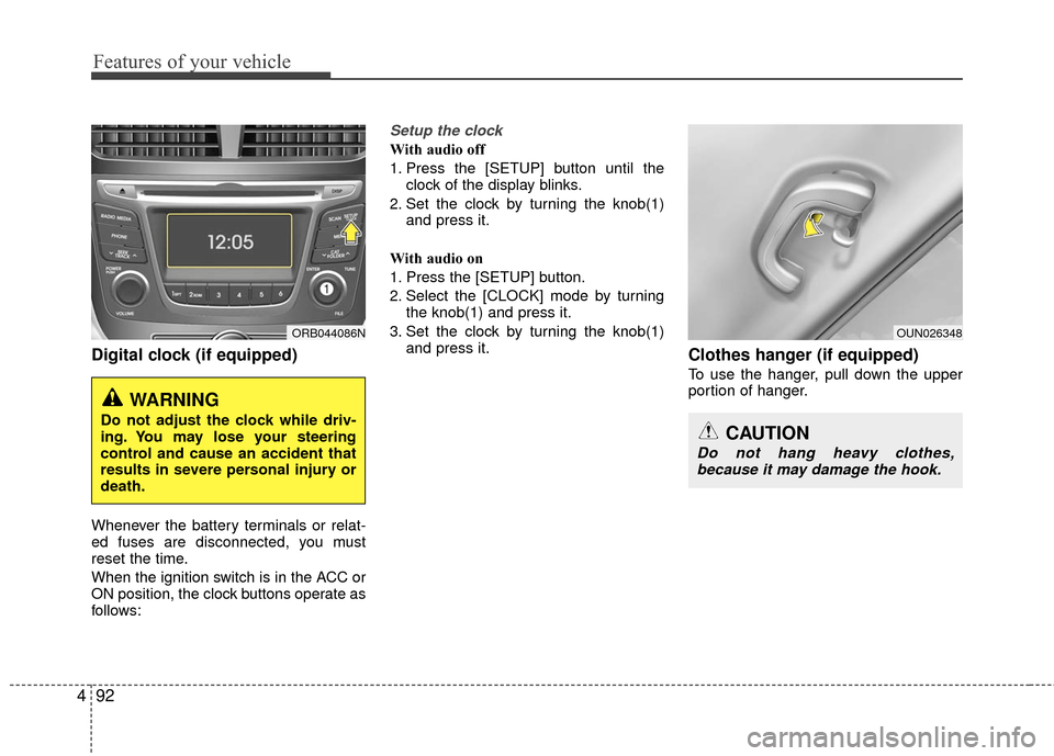 Hyundai Accent 2016  Owners Manual Features of your vehicle
92
4
Digital clock (if equipped)
Whenever the battery terminals or relat-
ed fuses are disconnected, you must
reset the time.
When the ignition switch is in the ACC or
ON posi