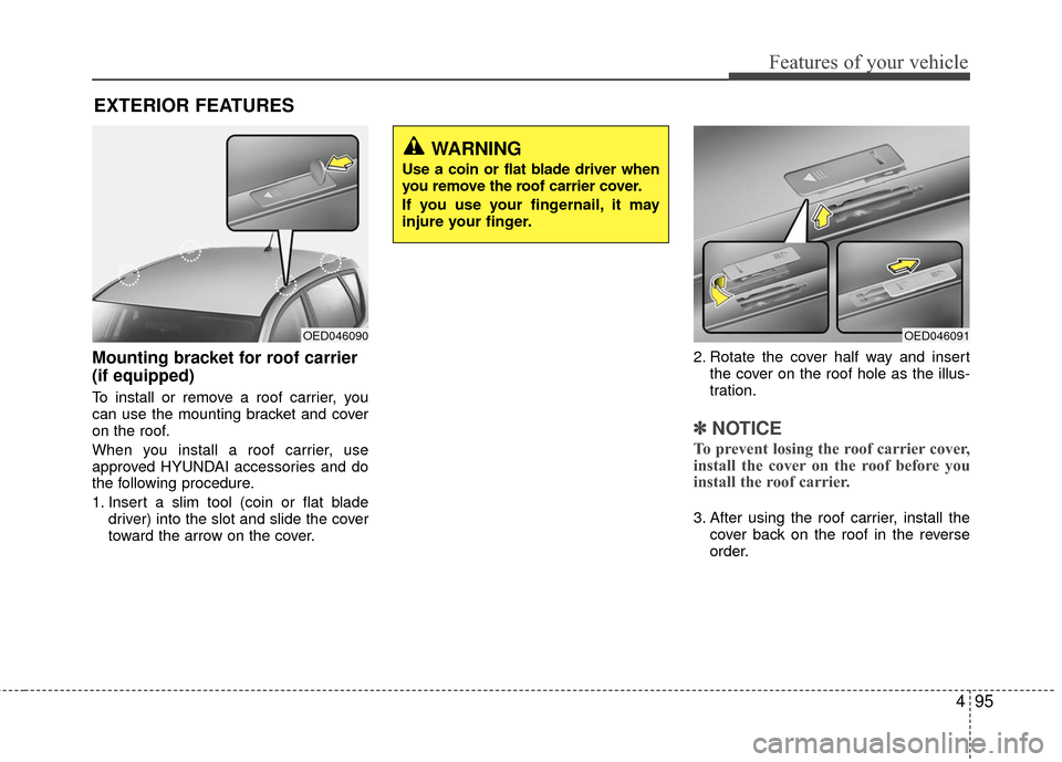 Hyundai Accent 2016  Owners Manual 495
Features of your vehicle
Mounting bracket for roof carrier 
(if equipped)
To install or remove a roof carrier, you
can use the mounting bracket and cover
on the roof.
When you install a roof carri
