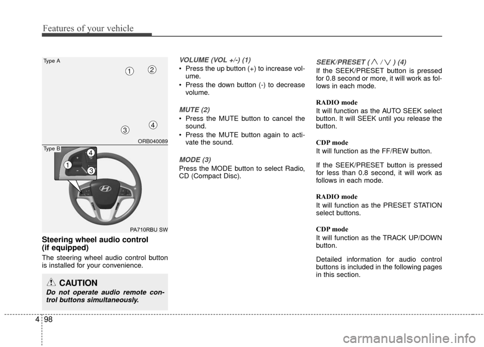 Hyundai Accent 2016  Owners Manual Features of your vehicle
98
4
Steering wheel audio control 
(if equipped)
The steering wheel audio control button
is installed for your convenience.
VOLUME (VOL +/-) (1)
 Press the up button (+) to in