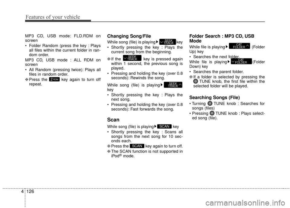 Hyundai Accent 2016  Owners Manual Features of your vehicle
126
4
MP3 CD, USB mode: FLD.RDM on
screen
 Folder Random (press the key : Plays
all files within the current folder in ran-
dom order.
MP3 CD, USB mode : ALL RDM on
screen
 Al