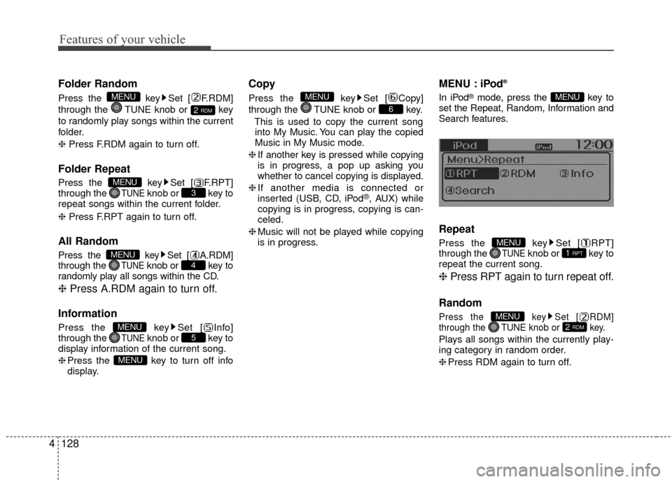 Hyundai Accent 2016  Owners Manual Features of your vehicle
128
4
Folder Random
Press the  key Set [ F.RDM]
through the  TUNE knob or  key
to randomly play songs within the current
folder.
❈ Press F.RDM again to turn off.
Folder Repe