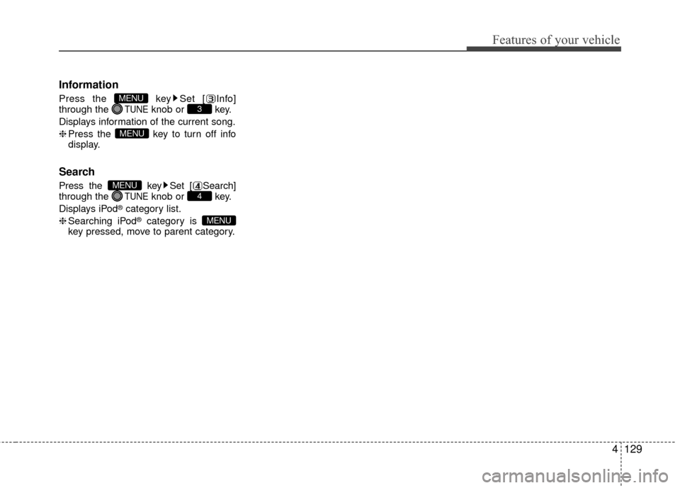 Hyundai Accent 2016  Owners Manual 4129
Features of your vehicle
Information
Press the  key Set [ Info]
through the TUNEknob or  key.
Displays information of the current song.
❈ Press the  key to turn off info
display.
Search
Press t