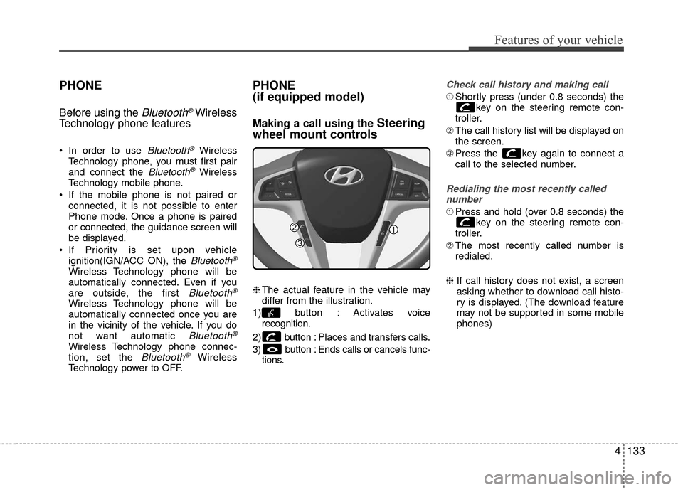 Hyundai Accent 2016  Owners Manual 4133
Features of your vehicle
PHONE
Before using the Bluetooth®Wireless
Technology phone features
 In order to use Bluetooth®Wireless
Technology phone, you must first pair
and connect the 
Bluetooth