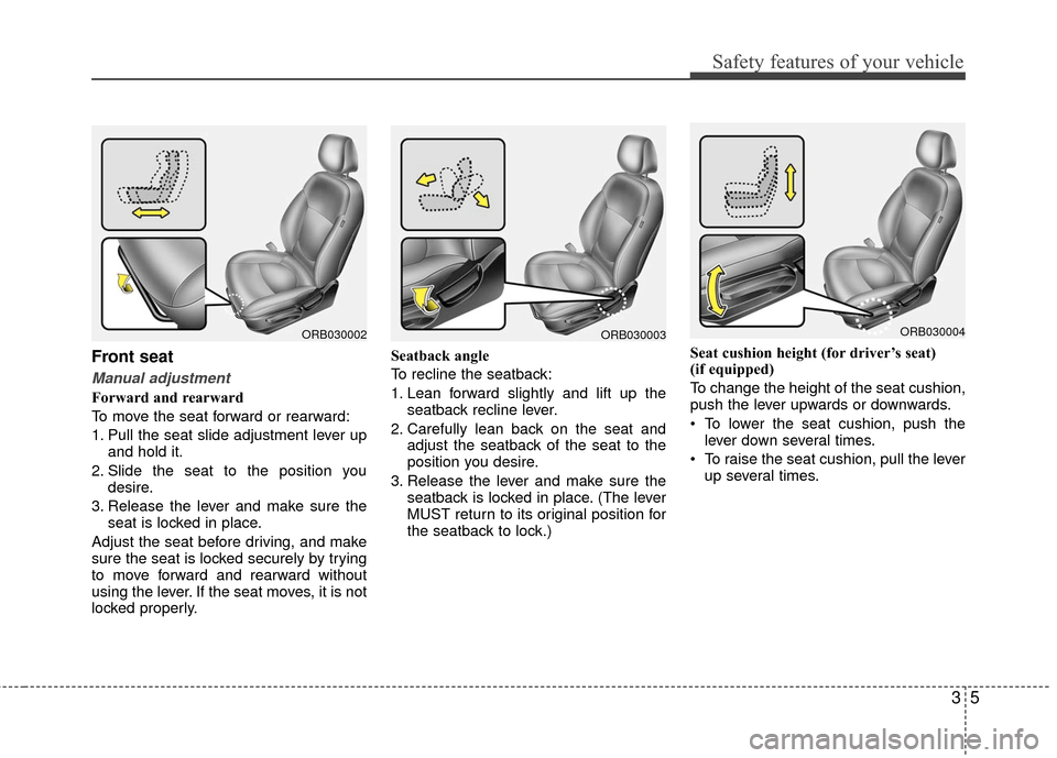 Hyundai Accent 2016  Owners Manual 35
Safety features of your vehicle
Front seat
Manual adjustment
Forward and rearward
To move the seat forward or rearward:
1. Pull the seat slide adjustment lever upand hold it.
2. Slide the seat to t