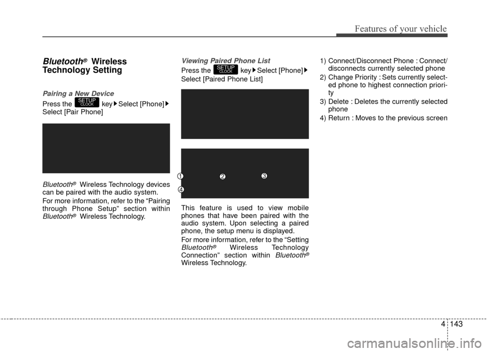 Hyundai Accent 2016  Owners Manual 4143
Features of your vehicle
Bluetooth®Wireless
Technology Setting
Pairing a New Device
Press the  key Select [Phone]
Select [Pair Phone]
Bluetooth®Wireless Technology devices
can be paired with th