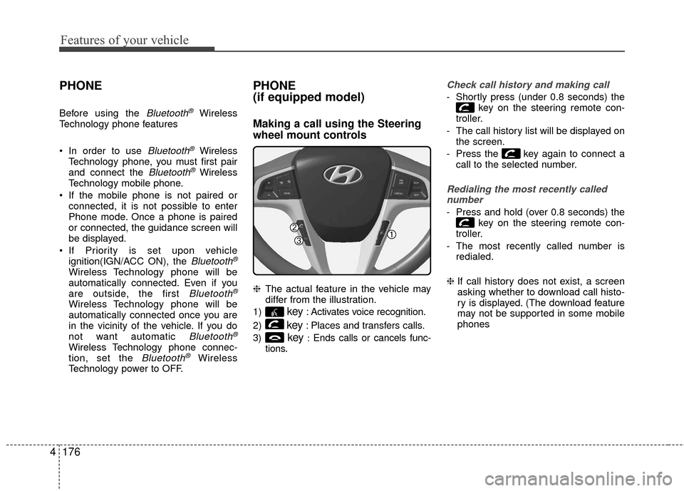 Hyundai Accent 2016 Owners Manual Features of your vehicle
176
4
PHONE
Before using the Bluetooth®Wireless
Technology phone features
In order to use
Bluetooth®Wireless
Technology phone, you must first pair
and connect the
Bluetoo Hyundai Accent 2016 Owners Manual Features of your vehicle
176
4
PHONE
Before using the Bluetooth®Wireless
Technology phone features
In order to use
Bluetooth®Wireless
Technology phone, you must first pair
and connect the
Bluetoo