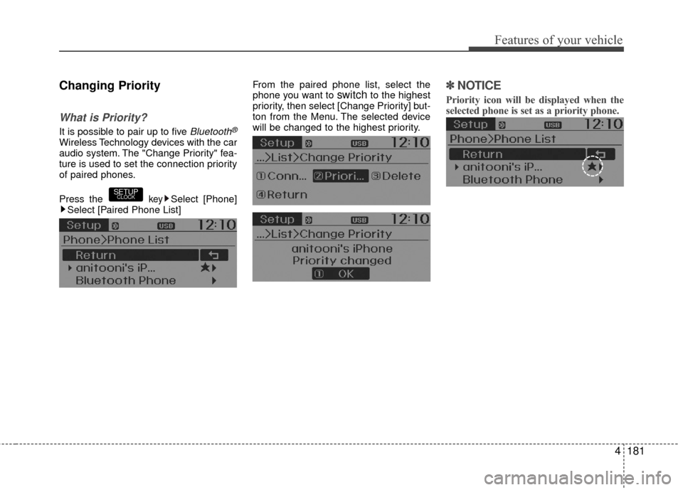 Hyundai Accent 2016 Owners Manual 4181
Features of your vehicle
Changing Priority
What is Priority?
It is possible to pair up to five Bluetooth®
Wireless Technology devices with the car
audio system. The "Change Priority" fea-
ture i Hyundai Accent 2016 Owners Manual 4181
Features of your vehicle
Changing Priority
What is Priority?
It is possible to pair up to five Bluetooth®
Wireless Technology devices with the car
audio system. The "Change Priority" fea-
ture i