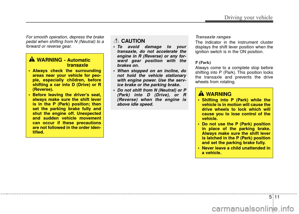 Hyundai Accent 2016  Owners Manual 511
Driving your vehicle
For smooth operation, depress the brakepedal when shifting from N (Neutral) to aforward or reverse gear. Transaxle ranges
The indicator in the instrument cluster
displays the 