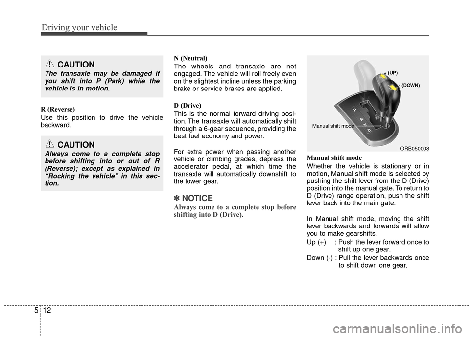 Hyundai Accent 2016  Owners Manual Driving your vehicle
12
5
R (Reverse)
Use this position to drive the vehicle
backward. N (Neutral)
The wheels and transaxle are not
engaged. The vehicle will roll freely even
on the slightest incline 