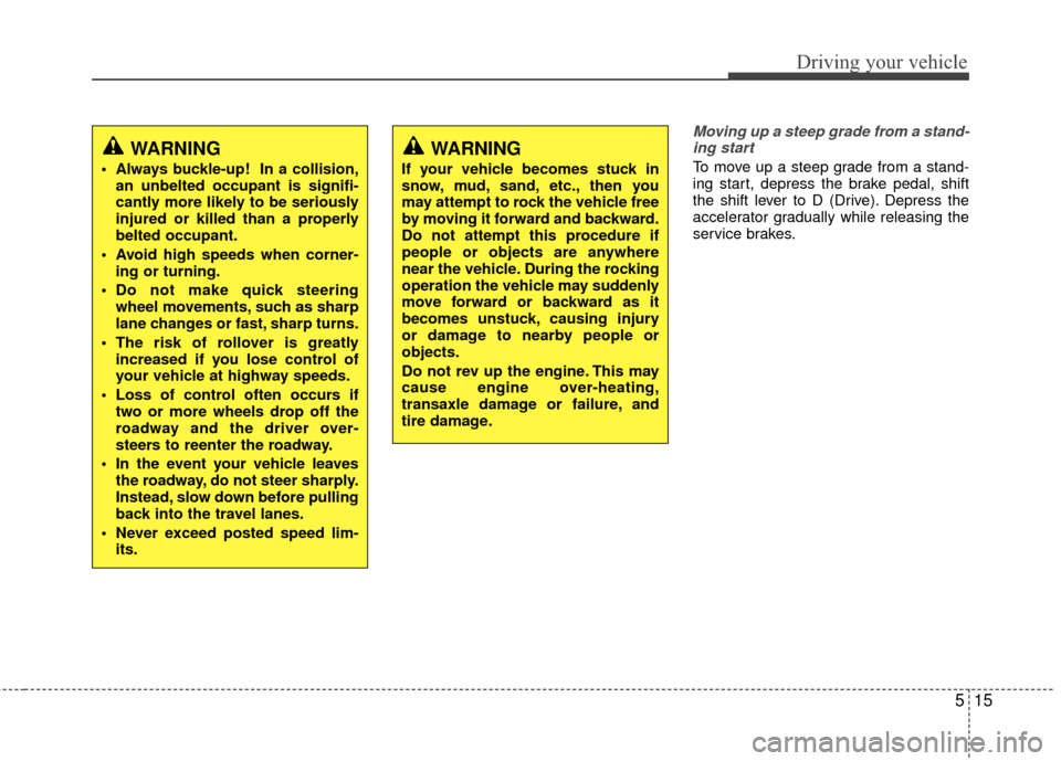 Hyundai Accent 2016 Owners Manual 515
Driving your vehicle
Moving up a steep grade from a stand-ing start
To move up a steep grade from a stand-
ing start, depress the brake pedal, shift
the shift lever to D (Drive). Depress the
accel Hyundai Accent 2016 Owners Manual 515
Driving your vehicle
Moving up a steep grade from a stand-ing start
To move up a steep grade from a stand-
ing start, depress the brake pedal, shift
the shift lever to D (Drive). Depress the
accel