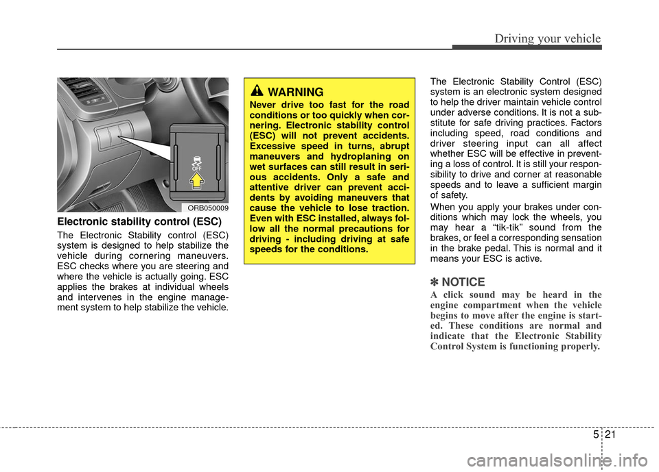 Hyundai Accent 2016  Owners Manual 521
Driving your vehicle
Electronic stability control (ESC)
The Electronic Stability control (ESC)
system is designed to help stabilize the
vehicle during cornering maneuvers.
ESC checks where you are