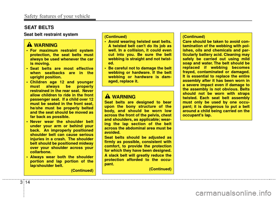 Hyundai Accent 2016  Owners Manual Safety features of your vehicle
14
3
Seat belt restraint system
SEAT BELTS
WARNING
Seat belts are designed to bear
upon the bony structure of the
body, and should be worn low
across the front of the p