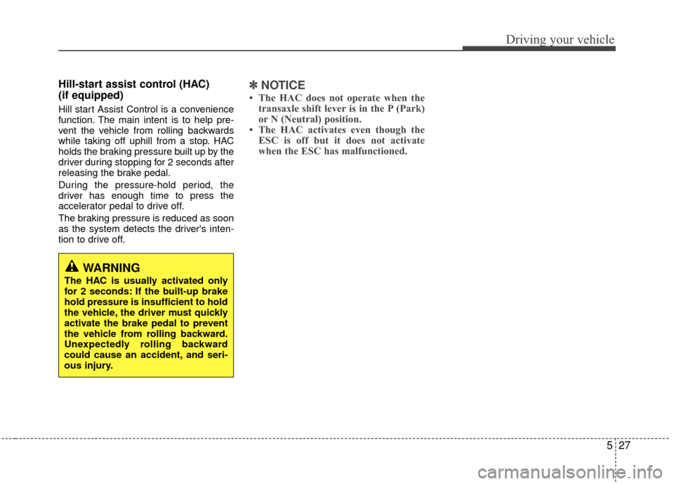 Hyundai Accent 2016  Owners Manual 527
Driving your vehicle
Hill-start assist control (HAC) 
(if equipped) 
Hill start Assist Control is a convenience
function. The main intent is to help pre-
vent the vehicle from rolling backwards
wh