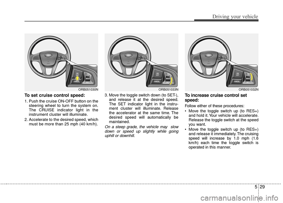 Hyundai Accent 2016  Owners Manual 529
Driving your vehicle
To set cruise control speed:
1. Push the cruise ON-OFF button on thesteering wheel to turn the system on.
The CRUISE indicator light in the
instrument cluster will illuminate.