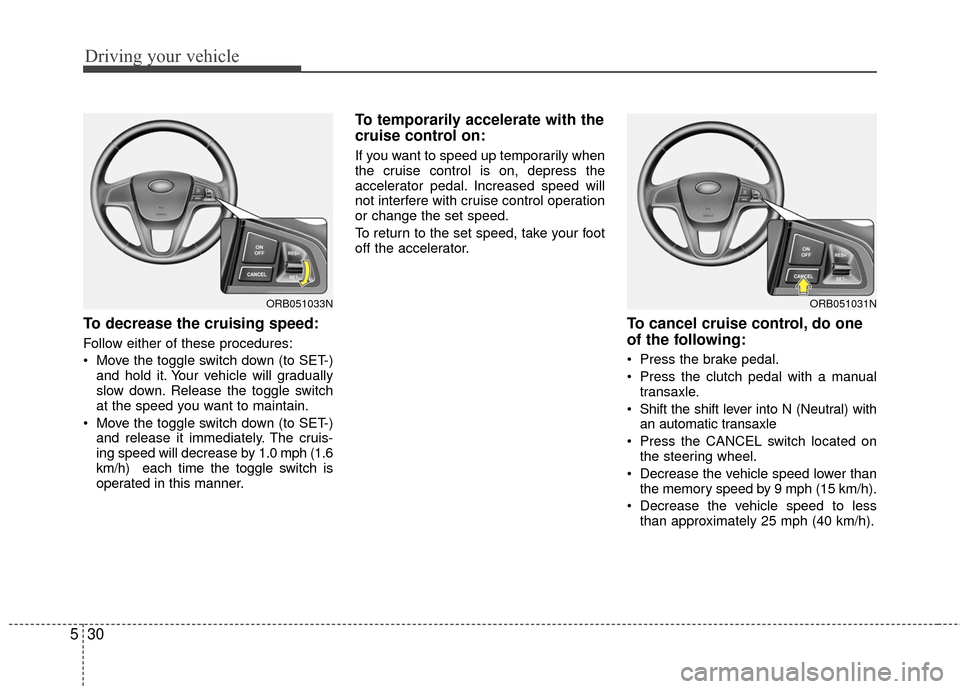 Hyundai Accent 2016  Owners Manual Driving your vehicle
30
5
To decrease the cruising speed:
Follow either of these procedures:
 Move the toggle switch down (to SET-)
and hold it. Your vehicle will gradually
slow down. Release the togg