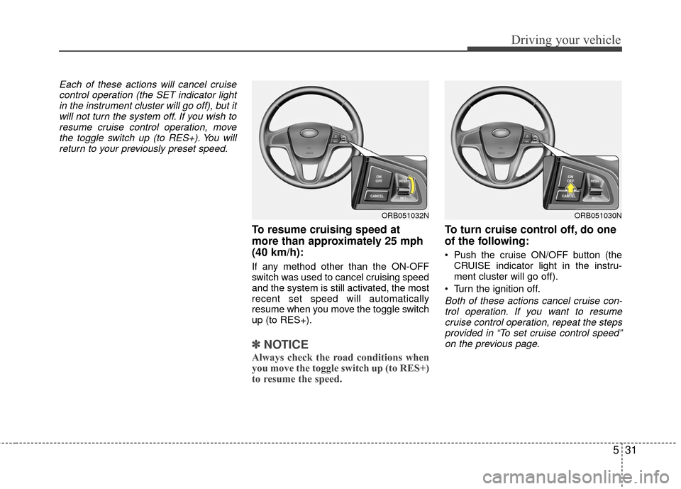 Hyundai Accent 2016  Owners Manual 531
Driving your vehicle
Each of these actions will cancel cruisecontrol operation (the SET indicator lightin the instrument cluster will go off), but itwill not turn the system off. If you wish tores