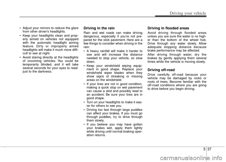 Hyundai Accent 2016  Owners Manual 537
Driving your vehicle
 Adjust your mirrors to reduce the glarefrom other drivers headlights.
 Keep your headlights clean and prop- erly aimed on vehicles not equipped
with the automatic headlight 