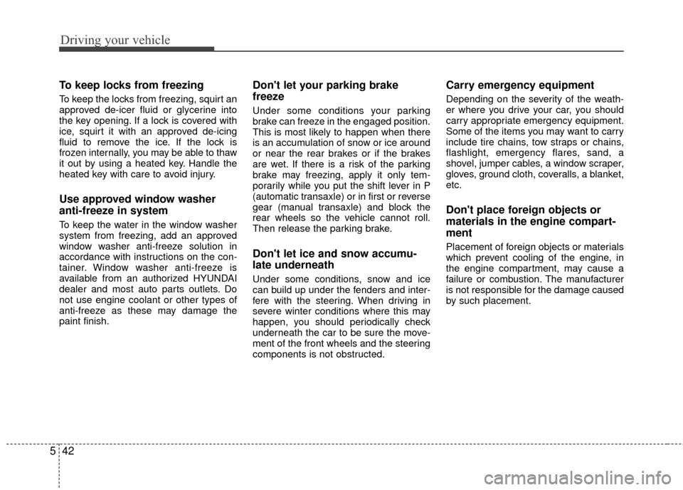 Hyundai Accent 2016  Owners Manual Driving your vehicle
42
5
To keep locks from freezing
To keep the locks from freezing, squirt an
approved de-icer fluid or glycerine into
the key opening. If a lock is covered with
ice, squirt it with