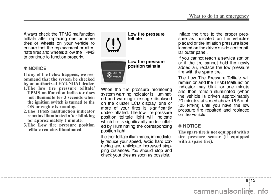 Hyundai Accent 2016  Owners Manual 613
What to do in an emergency
Always check the TPMS malfunction
telltale after replacing one or more
tires or wheels on your vehicle to
ensure that the replacement or alter-
nate tires and wheels all