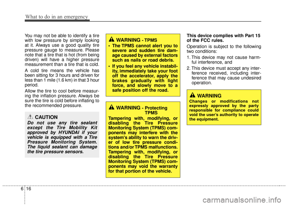 Hyundai Accent 2016  Owners Manual What to do in an emergency
16
6
You may not be able to identify a tire
with low pressure by simply looking
at it. Always use a good quality tire
pressure gauge to measure. Please
note that a tire that