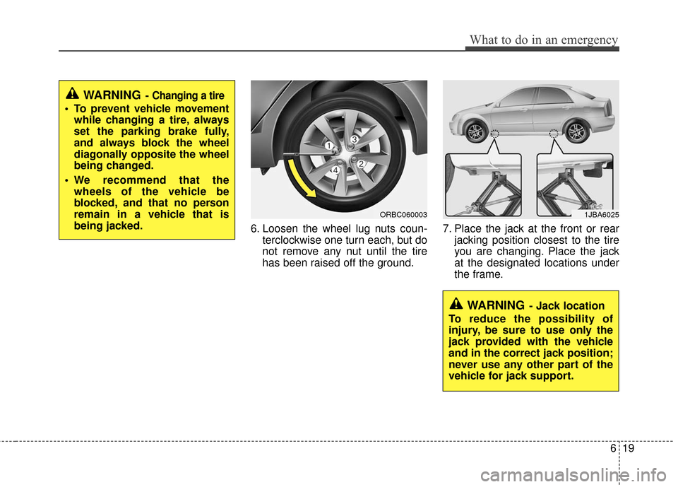 Hyundai Accent 2016  Owners Manual 619
What to do in an emergency
6. Loosen the wheel lug nuts coun-terclockwise one turn each, but do
not remove any nut until the tire
has been raised off the ground. 7. Place the jack at the front or 